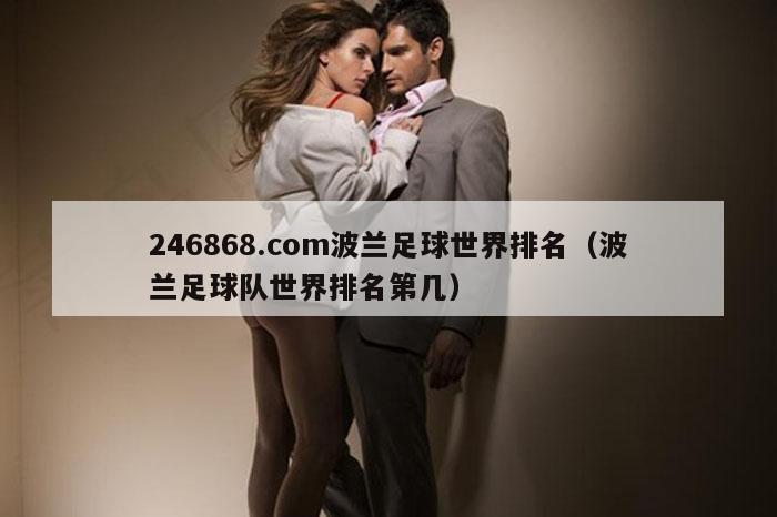 246868.com波兰足球世界排名（波兰足球队世界排名第几）