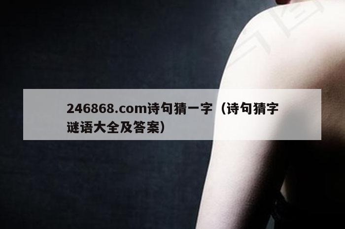 246868.com诗句猜一字（诗句猜字谜语大全及答案）